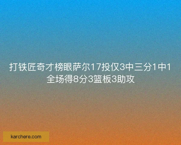 打铁匠奇才榜眼萨尔17投仅3中三分1中1全场得8分3篮板3助攻