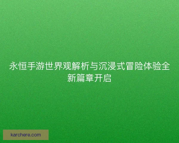 永恒手游世界观解析与沉浸式冒险体验全新篇章开启