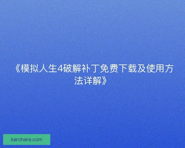 《模拟人生4破解补丁免费下载及使用方法详解》