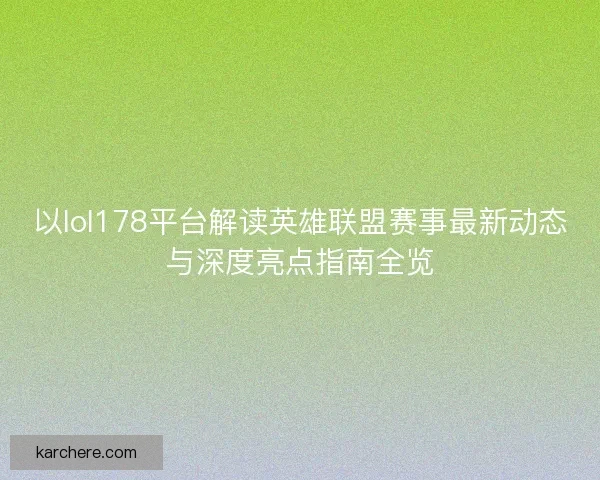 以lol178平台解读英雄联盟赛事最新动态与深度亮点指南全览