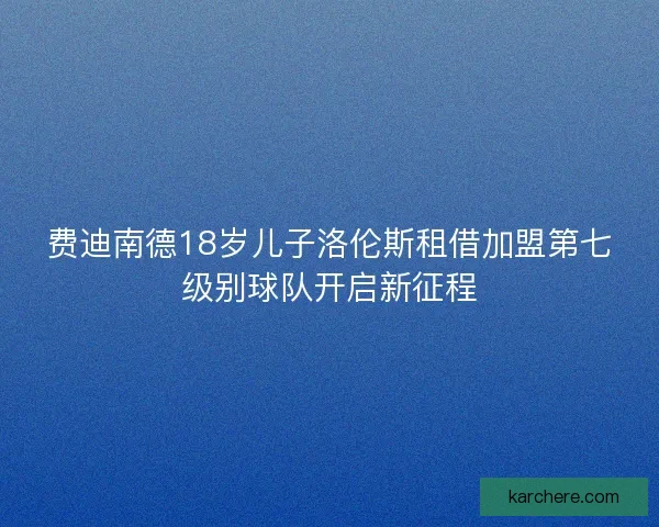 费迪南德18岁儿子洛伦斯租借加盟第七级别球队开启新征程