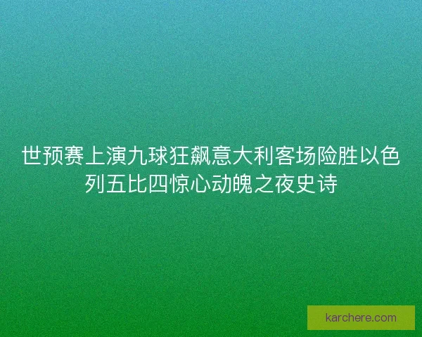 世预赛上演九球狂飙意大利客场险胜以色列五比四惊心动魄之夜史诗