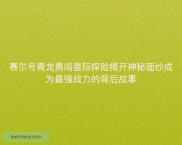 赛尔号青龙勇闯星际探险揭开神秘面纱成为最强战力的背后故事