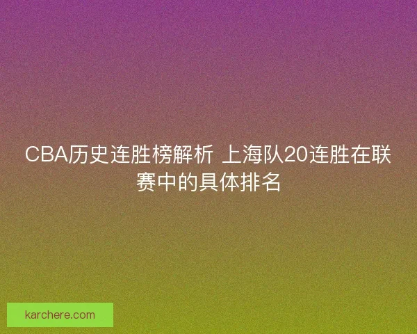 CBA历史连胜榜解析 上海队20连胜在联赛中的具体排名