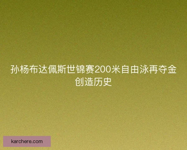 孙杨布达佩斯世锦赛200米自由泳再夺金创造历史