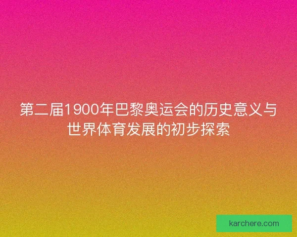 第二届1900年巴黎奥运会的历史意义与世界体育发展的初步探索