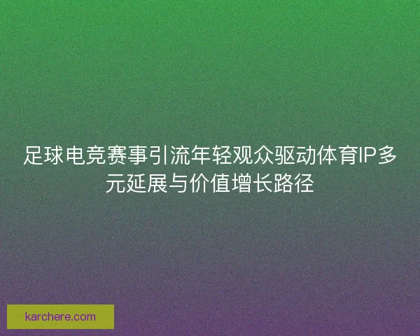 足球电竞赛事引流年轻观众驱动体育IP多元延展与价值增长路径
