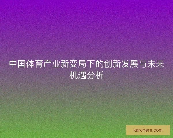 中国体育产业新变局下的创新发展与未来机遇分析