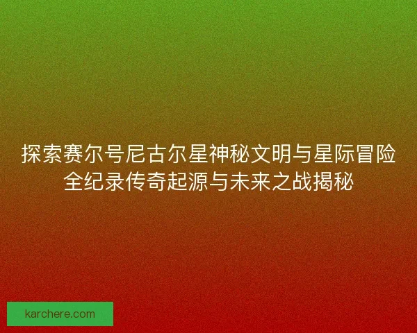 探索赛尔号尼古尔星神秘文明与星际冒险全纪录传奇起源与未来之战揭秘