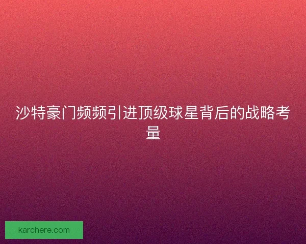 沙特豪门频频引进顶级球星背后的战略考量