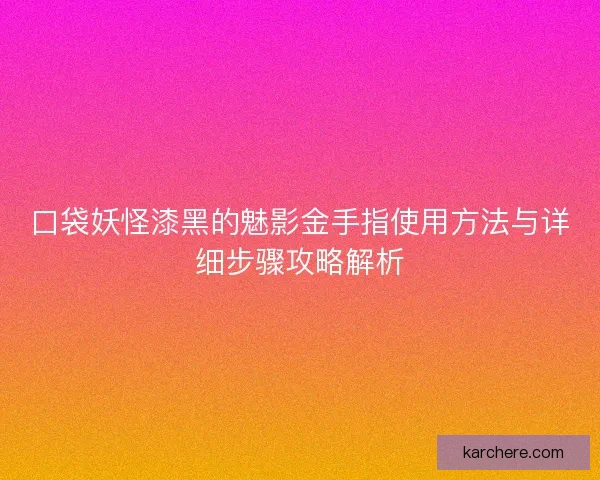 口袋妖怪漆黑的魅影金手指使用方法与详细步骤攻略解析