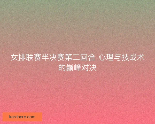 女排联赛半决赛第二回合 心理与技战术的巅峰对决
