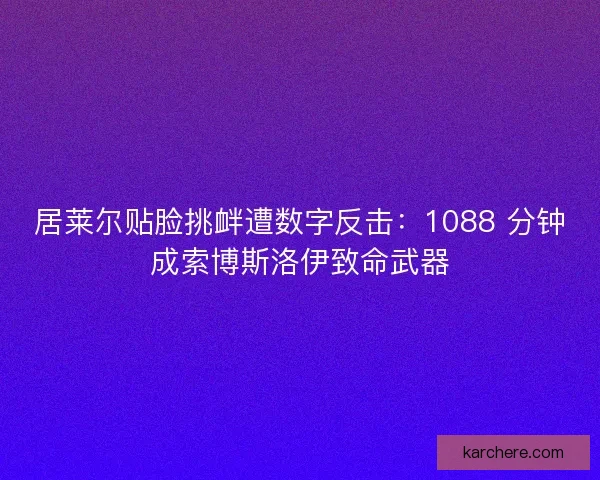 居莱尔贴脸挑衅遭数字反击：1088 分钟成索博斯洛伊致命武器