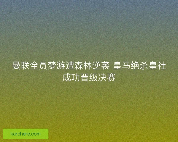 曼联全员梦游遭森林逆袭 皇马绝杀皇社成功晋级决赛